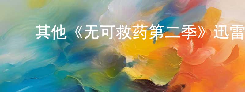 陈佳尔的动漫综艺大全,其他《无可救药第二季》迅雷下载/在线观看/百度云-都市/情感-美剧天堂